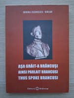 Sorana Georgescu Gorjan - Asa grait-a Brancusi. Ainsi parlait Brancusi. Thus spoke Brancusi