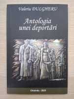 Valeriu Dulgheru - Antologia unei deportari