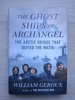 William Geroux - The ghost ships of archangel. The arctic voyage that defied the nazis