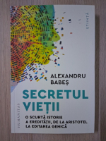 Alexandru Babes - Secretul vietii. O scurta istorie a ereditatii, de la Aristotel la editarea genica