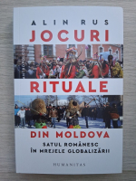 Alin Rus - Jocuri rituale din Moldova. Satul romanesc in mrejele globalizarii