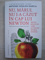 Antoine Houlou-Garcia - Nu, marul nu i-a cazut in cap lui Newton. Micile minciuni care au faurit istoria stiintei