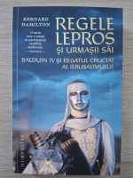 Bernard Hamilton - Regele Lepros si urmasii sai Balduin IV si regatul cruciat al Ierusalimului