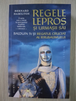 Bernard Hamilton - Regele lepros si urmasii sai. Balduin IV si regatul cruciat al Ierusalimului