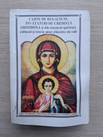 Carte de rugaciuni, invataturi de credinta ortodoxa si din tezaurul spiritual, cultural si istoric unor obiective de cult