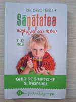  David Haslam - Sanatatea copilului meu 0-12 ani. Ghid de simptome si ingrijiri