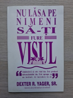 Dexter R. Yager - Nu lasa pe nimeni sa-ti fure visul