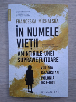 Franceska Michalska - In numele vietii. Amintirile unei supravietuitoare. Volina Kazahstan Polonia, 1923-1951