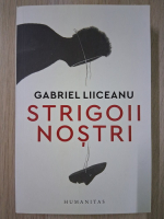 Gabriel Liiceanu - Strigoii nostri