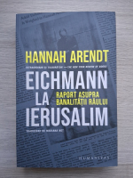 Hannah Arendt - Eichmann la Ierusalim. Raport asupra banalitatii raului