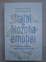 Horia Vicentiu Patrascu - Tratat de filozofia emotiei. Despre iubire, libertate, fericire