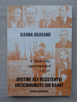 Ileana Silveanu - Cararile sperantei. Destine ale rezistentei anticomuniste din Banat (volumul 4)