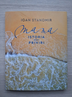 Ioan Stanomir - Mama. Istoria unei priviri