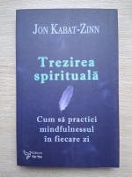 Jon Kabat-Zinn - Trezirea spirituala. Cum sa practici mindfulnessul in fiecare zi