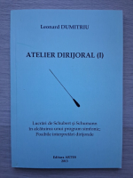 Leonard Dumitriu - Atelier dirijoral, volumul 1. Lucrari de Schubert si Schumann in alcatuirea unui program simfonic, posibile interpretari dirijorale