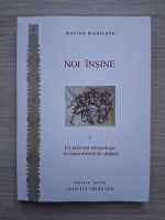 Marian Munteanu - Noi insine, volumul 1. Un pelerinaj antropologic in lumea noastra de altadata
