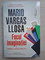 Mario Vargas Llosa - Opera jurnalistica, volumul 1. Focul imaginatiei