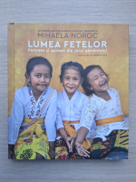 Mihaela Noroc - Lumea fetelor. Portrete si povesti din jurul pamantului