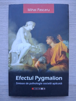 Mihai Pascaru - Efectul Pygmalion. Sinteze de psihologie sociala aplicata