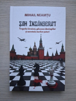 Mihail Neamtu - Sah insangerat. Tragedia Ucrainei, galceava ideologiilor si secretele marilor puteri