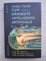 Nigel Toon - Cum gandeste inteligenta artificiala. Cum am creat-o, cum ne poate ajuta si cum o putem controla