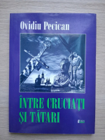 Ovidiu Pecican - Intre cruciati si tatari