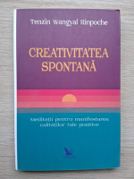 Tenzin Wangyal Rinpoche - Creativitatea spontana. Meditatii pentru manifestarea calitatilor tale pozitive