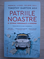 Timothy Garton Ash - Patriile noastre. O istorie personala a Europei