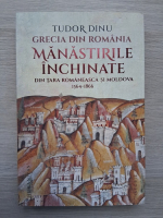 Tudor Dinu - Grecia din Romania. Manastirile inchinate din Tara Romaneasca si Moldova 1564-1866