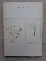 Vasile Iliut - De la Wagner la contemporani. Muzica germana si austriaca in a doua jumatate a secolului al XIX-lea (volumul 1)