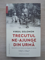Virgil Solomon - Trecutul ne-ajunge din urma. Memoriile unui martor privilegiat al istoriei 1921-1947