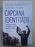 Yascha Mounk - Capcana identitatii. Scindarea societatii occidentale si noua dinamica a puterii