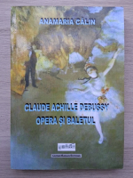 Anamaria Calin - Claude Achille Debussy. Opera si baletul