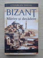 Charles Diehl - Bizant. Marire si decadere