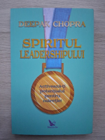 Deepak Chopra - Spiritul leadershipului. Activeaza-ti potentialul pentru maretie