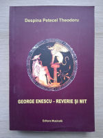 Despina Petecel Theodoru - George Enescu. Reverie si mit