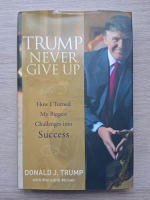 Donald J. Trump - Trump never give up. How i turned my biggest challenges into succes