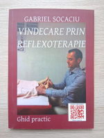 Gabriel Socaciu - Vindecare prin reflexoterapie. Ghid practic