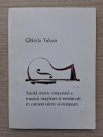 Ghizela Tulvan - Scurta istorie comparata a muzicii maghiare si romanesti in context istoric si european
