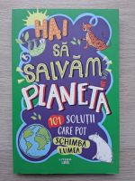 Hai sa salvam planeta. 101 solutii care pot schimba lumea