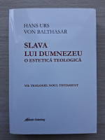 Hans Urs von Balthasar - Slava lui Dumnezeu. O estetica teologica, volumul 7. Teologie: Noul Testament