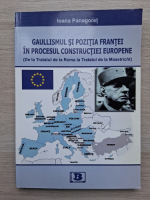 Ioana Panagoret - Gaullismul si pozitia Frantei in procesul constructiei europene