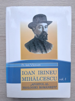 Ion Vicovan - Ioan Irineu Mihalcescu, volumul 1. Apostol al teologiei romanesti