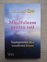 Jon Kabat-Zinn - Mindfulness pentru toti. Intelepciunea de a transforma lumea