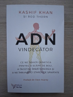 Kashif Khan, Rod Thorn - ADN vindecator. Ce ne invata genetica pentru a scapa de boli, a incetini imbatranirea si a ne imbunatati starea de sanatate