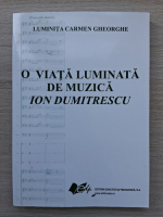 Luminita Carmen Gheorghe - O viata luminata de muzica. Ion Dumitrescu
