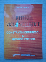 Marin Cazacu - Repere violoncelistice. Constantin Dimitrescu si George Enescu