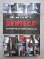 Mircea Chiritoiu - Intre David si Goliath. Romania si Iugoslavia in balanta razboiului rece
