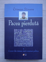 Octavian Stireanu - Pacea pierduta. Cronici din vremea marii evaziuni politice (volumul 1)