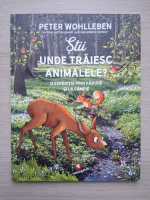 Peter Wohlleben - Stii unde traiesc animalele? O expeditie prin padure si la campie